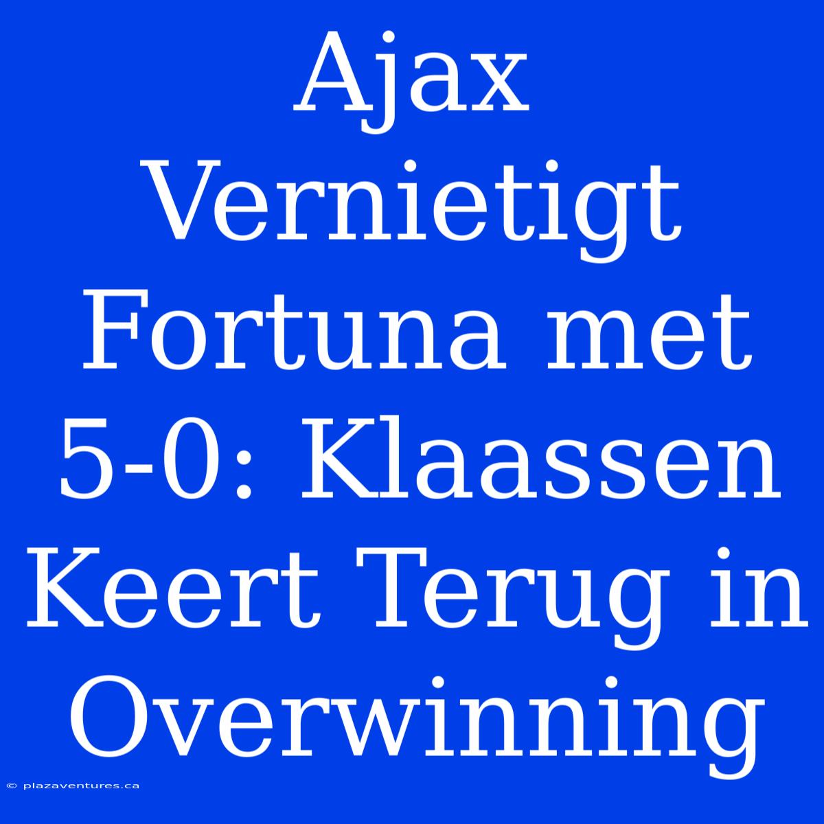 Ajax Vernietigt Fortuna Met 5-0: Klaassen Keert Terug In Overwinning