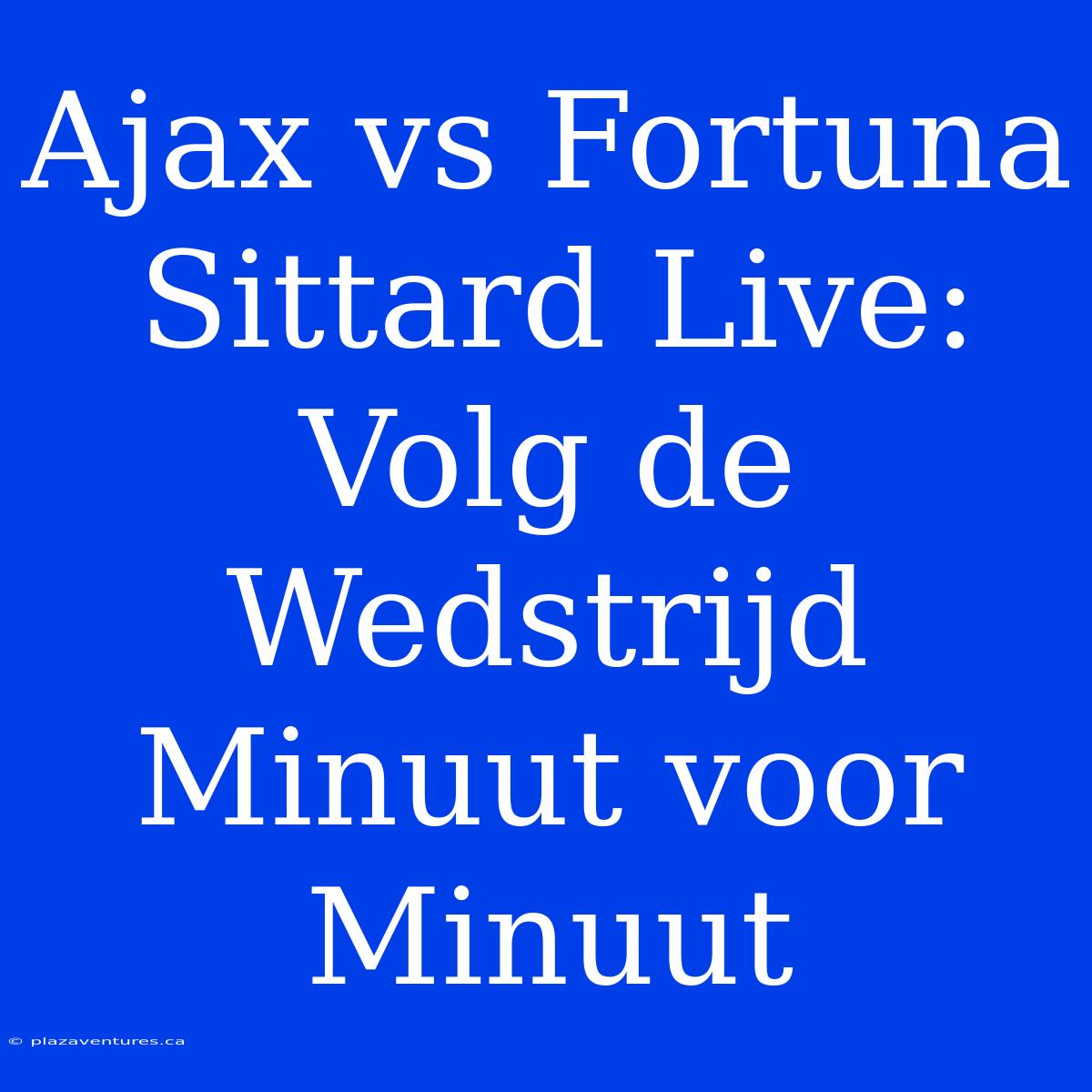 Ajax Vs Fortuna Sittard Live: Volg De Wedstrijd Minuut Voor Minuut