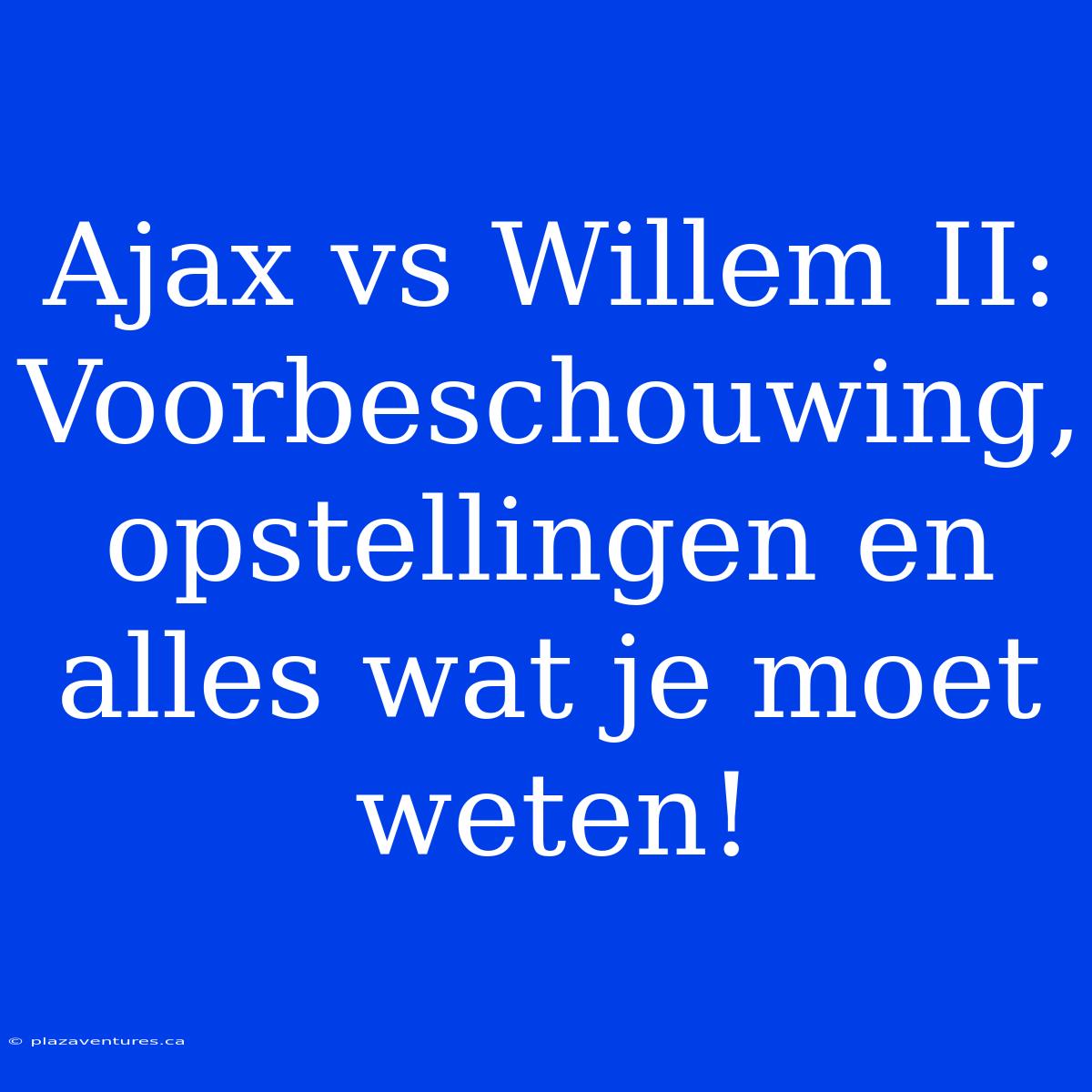 Ajax Vs Willem II: Voorbeschouwing, Opstellingen En Alles Wat Je Moet Weten!