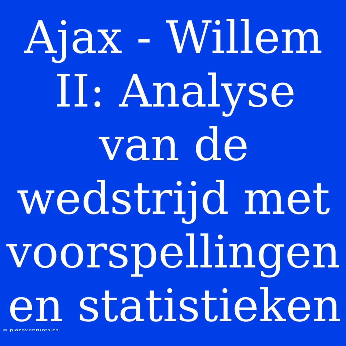 Ajax - Willem II: Analyse Van De Wedstrijd Met Voorspellingen En Statistieken