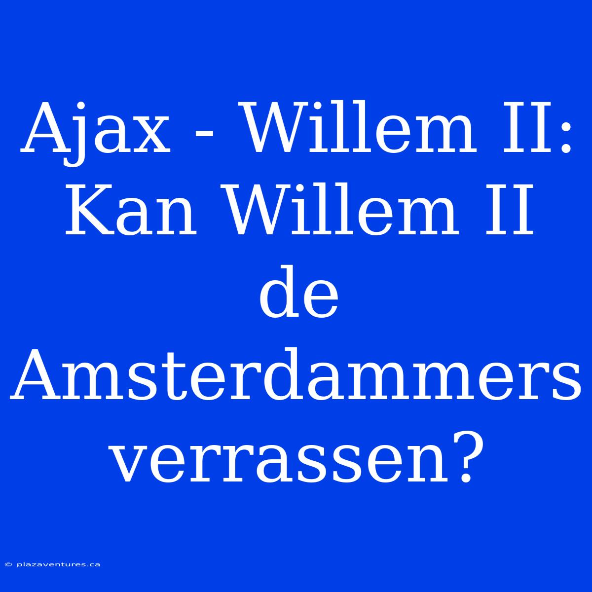 Ajax - Willem II: Kan Willem II De Amsterdammers Verrassen?