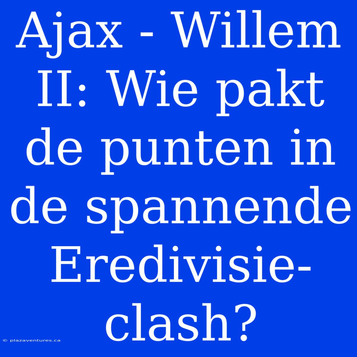 Ajax - Willem II: Wie Pakt De Punten In De Spannende Eredivisie-clash?