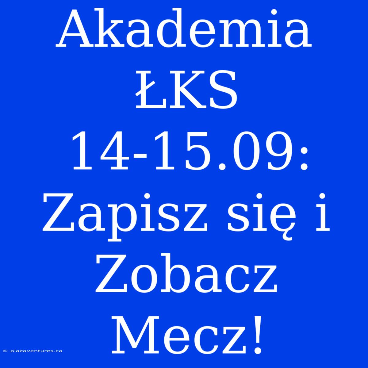 Akademia ŁKS 14-15.09:  Zapisz Się I Zobacz Mecz!