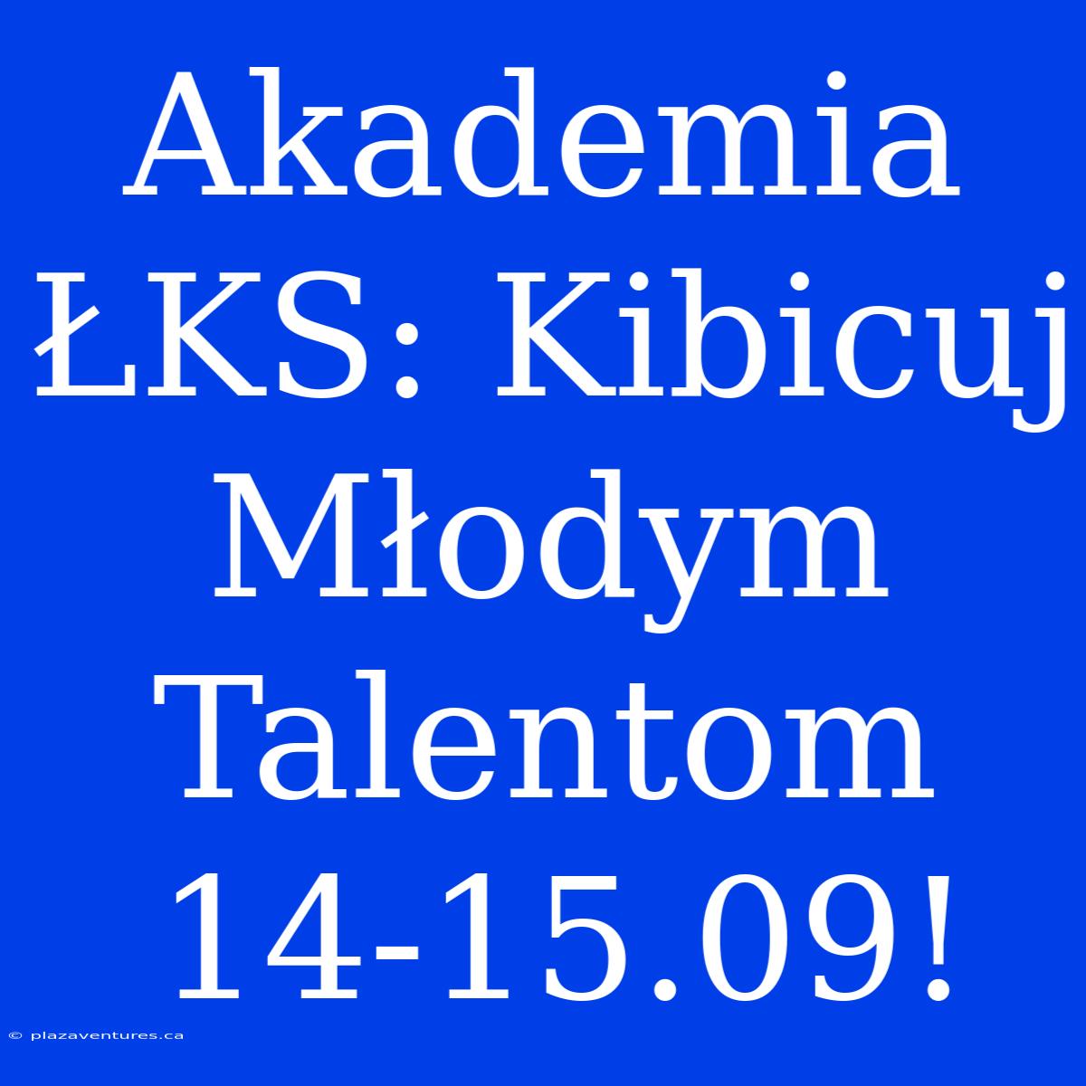 Akademia ŁKS: Kibicuj Młodym Talentom 14-15.09!