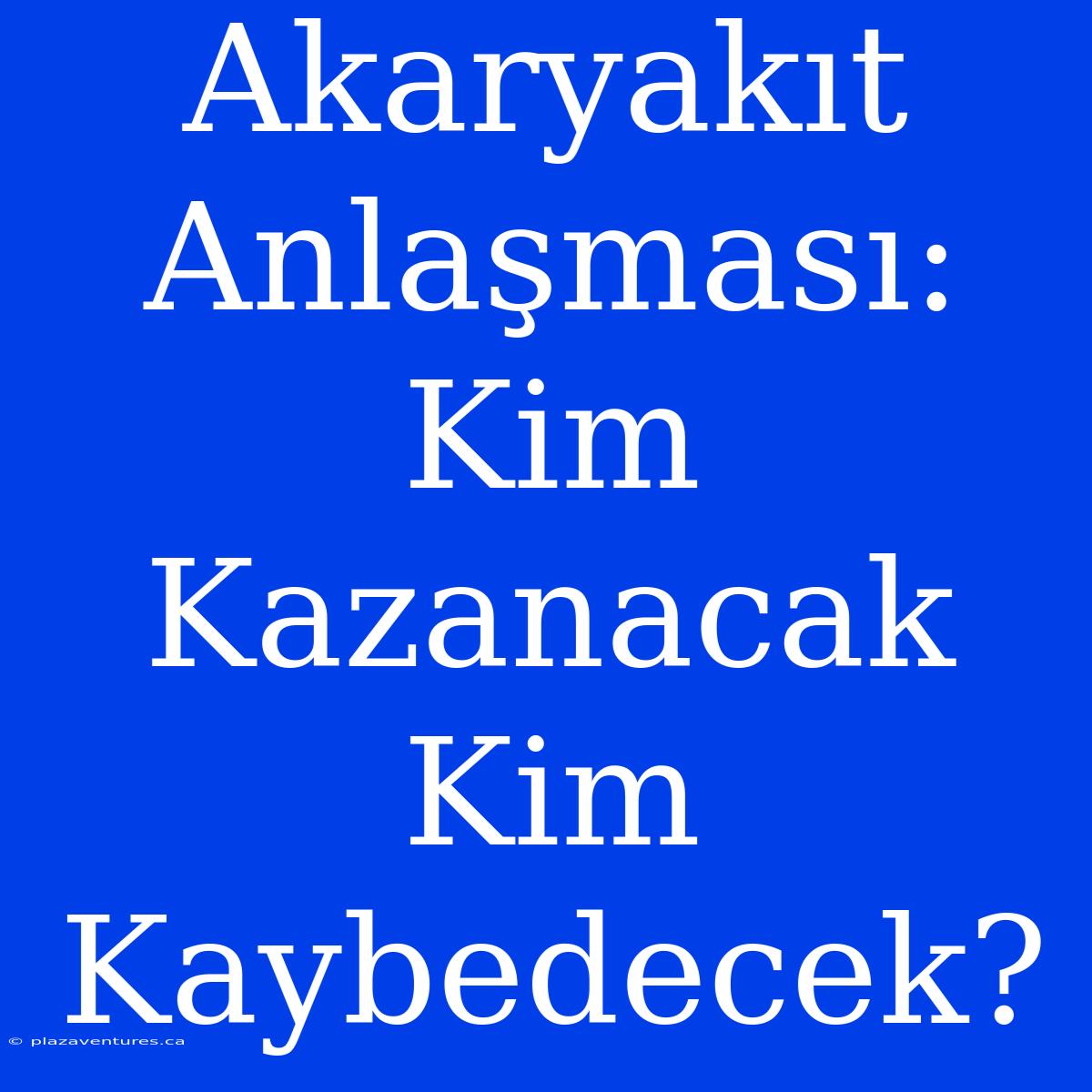 Akaryakıt Anlaşması: Kim Kazanacak Kim Kaybedecek?