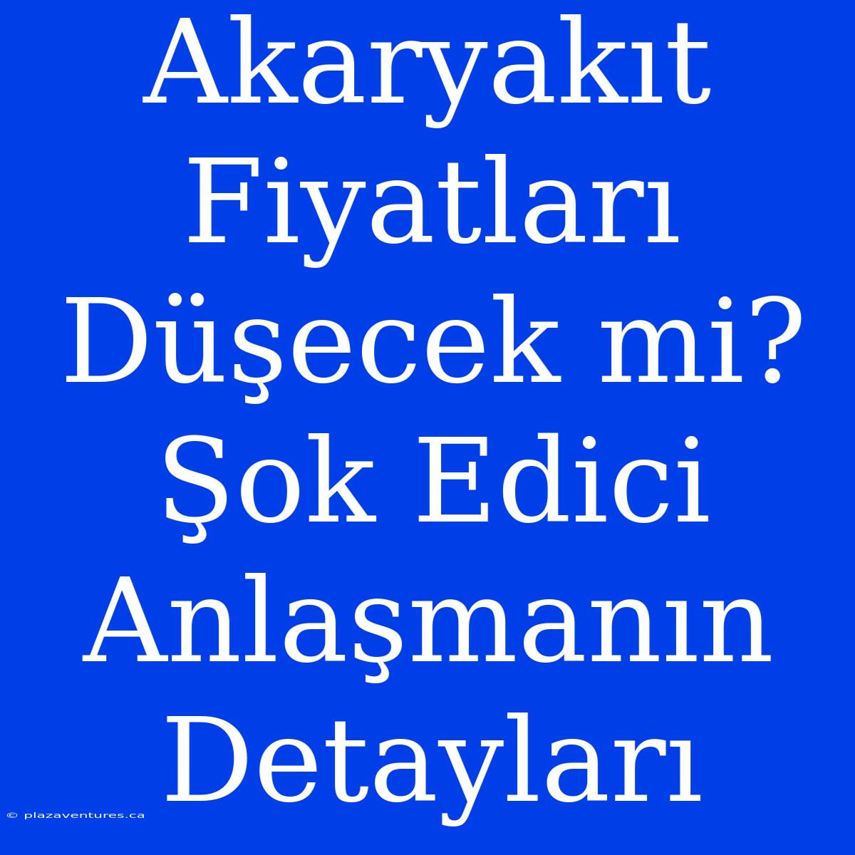 Akaryakıt Fiyatları Düşecek Mi? Şok Edici Anlaşmanın Detayları