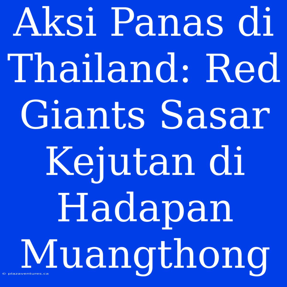 Aksi Panas Di Thailand: Red Giants Sasar Kejutan Di Hadapan Muangthong