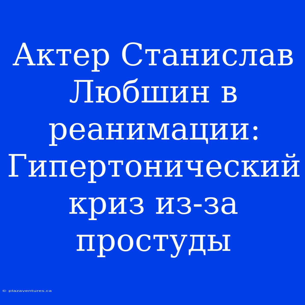 Актер Станислав Любшин В Реанимации: Гипертонический Криз Из-за Простуды