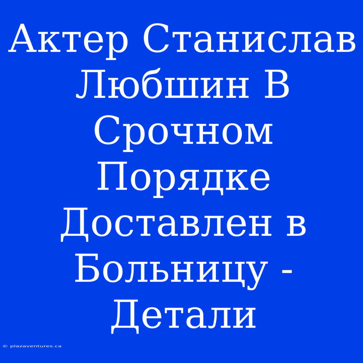 Актер Станислав Любшин В Срочном Порядке Доставлен В Больницу - Детали