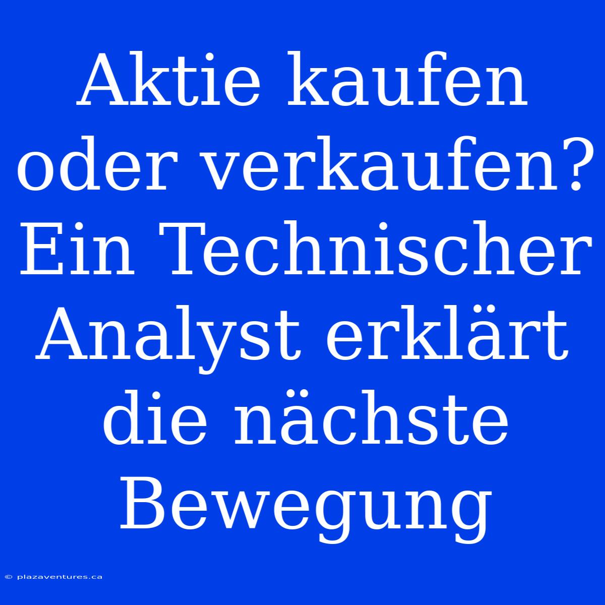 Aktie Kaufen Oder Verkaufen? Ein Technischer Analyst Erklärt Die Nächste Bewegung