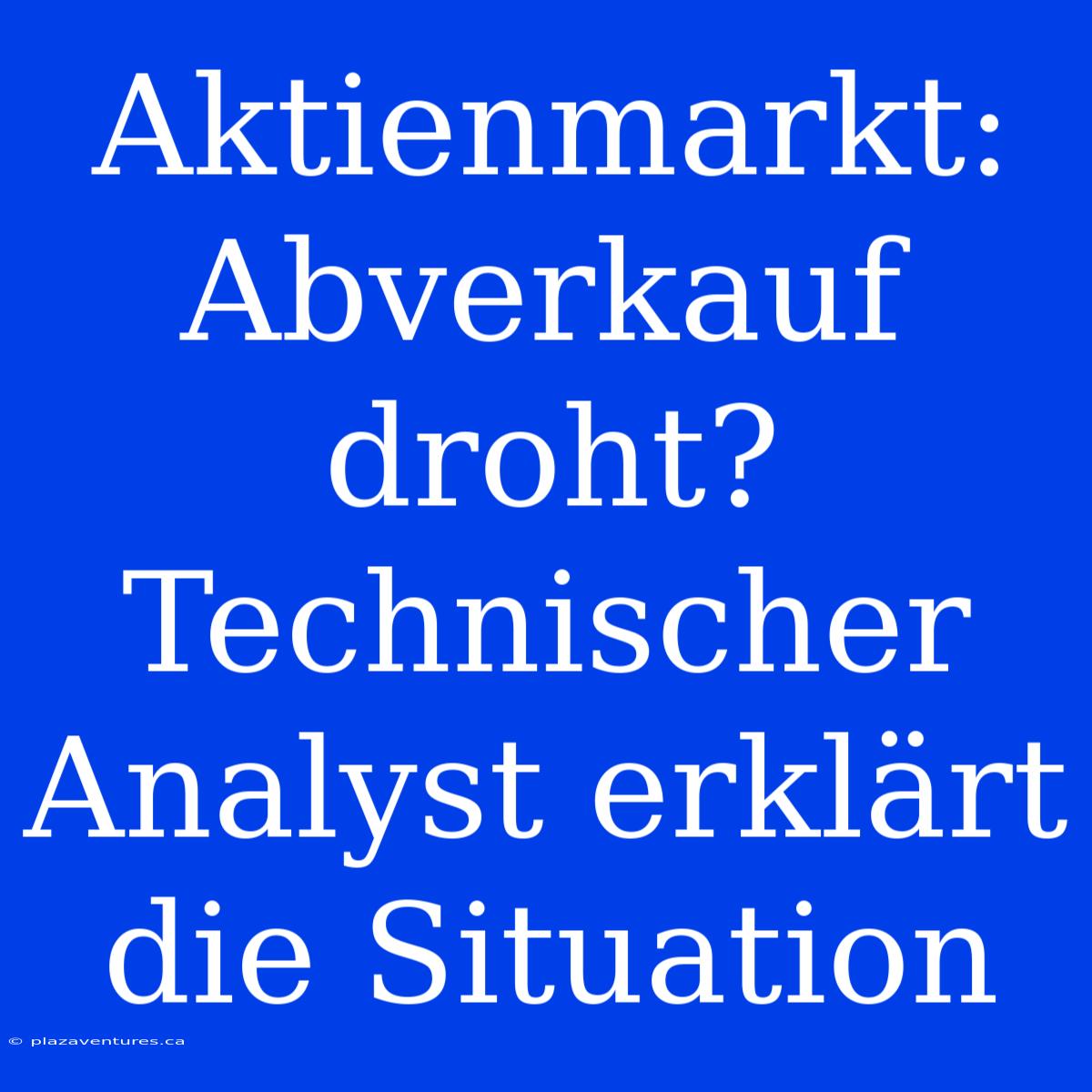 Aktienmarkt: Abverkauf Droht? Technischer Analyst Erklärt Die Situation