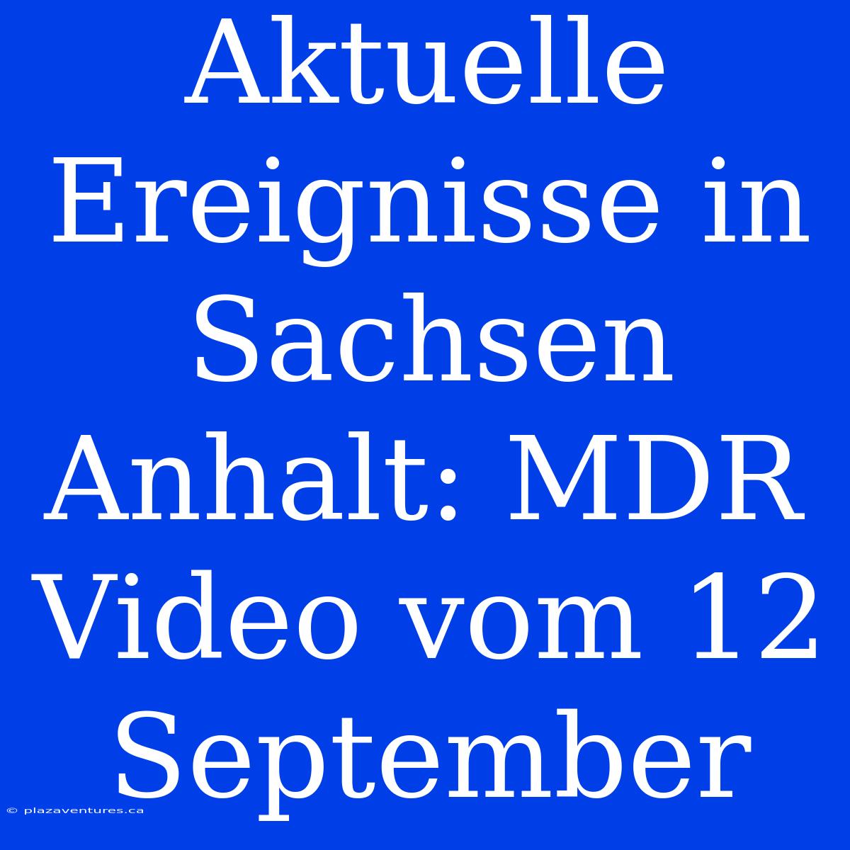 Aktuelle Ereignisse In Sachsen Anhalt: MDR Video Vom 12 September