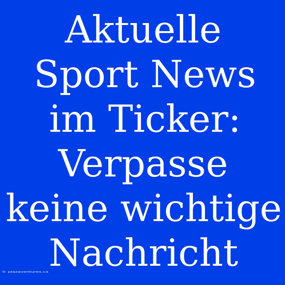 Aktuelle Sport News Im Ticker: Verpasse Keine Wichtige Nachricht