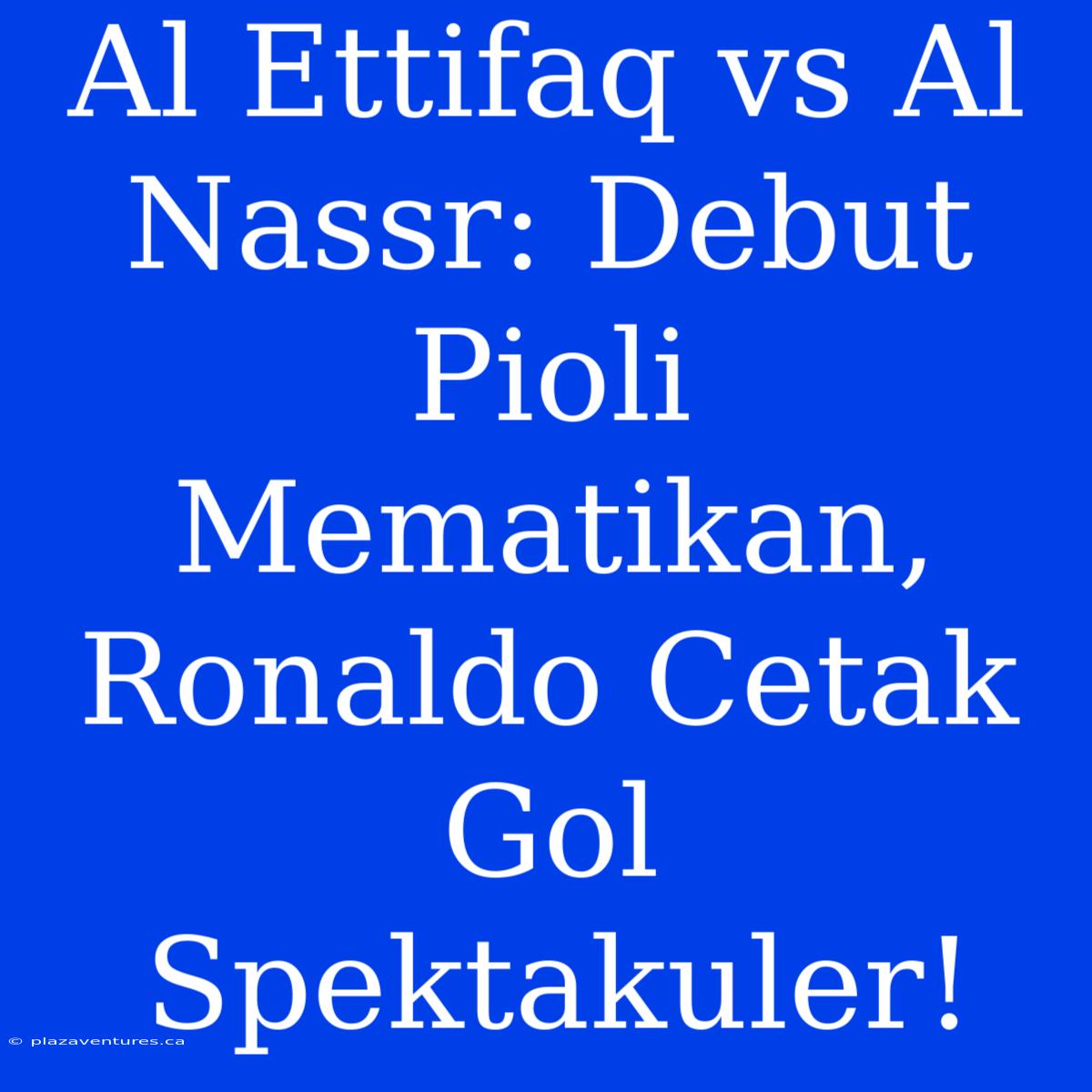 Al Ettifaq Vs Al Nassr: Debut Pioli Mematikan, Ronaldo Cetak Gol Spektakuler!