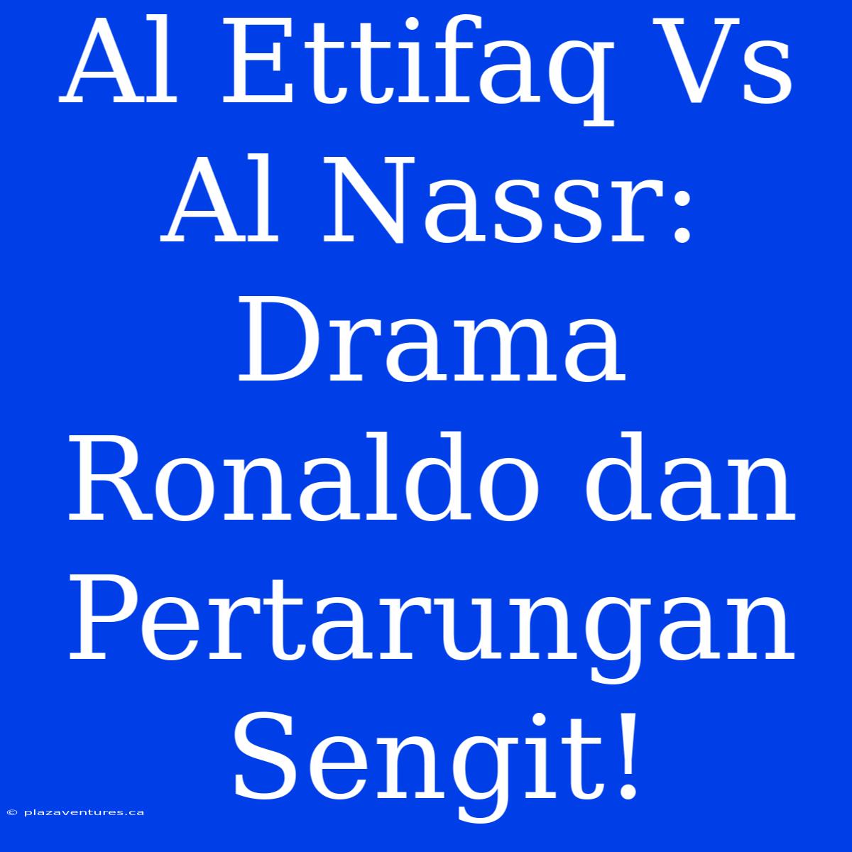 Al Ettifaq Vs Al Nassr: Drama Ronaldo Dan Pertarungan Sengit!