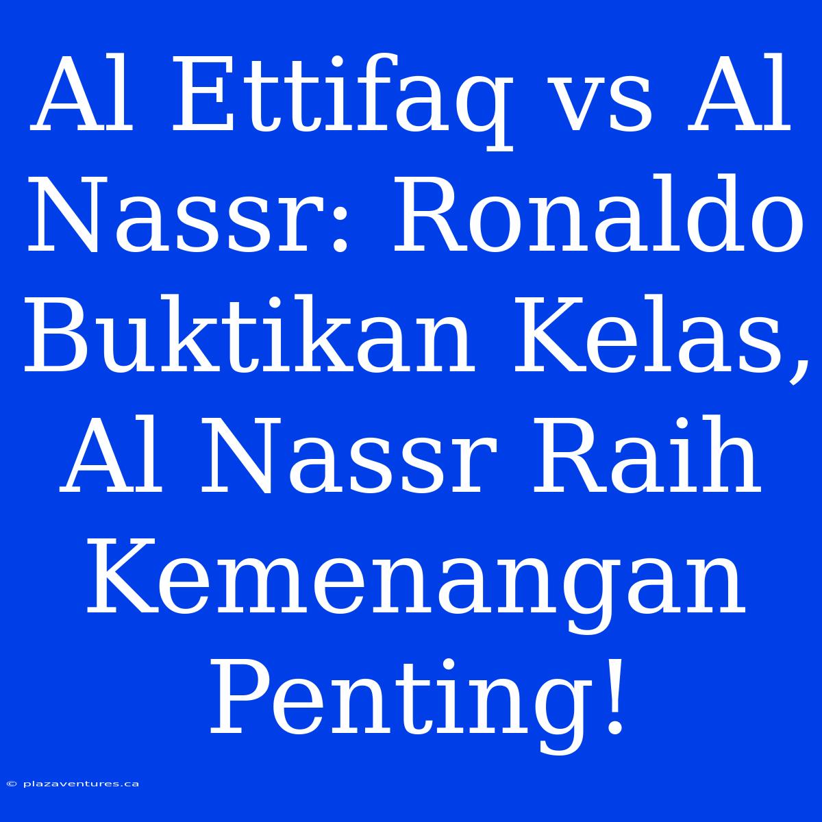 Al Ettifaq Vs Al Nassr: Ronaldo Buktikan Kelas, Al Nassr Raih Kemenangan Penting!