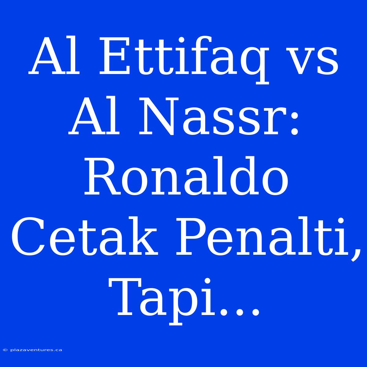 Al Ettifaq Vs Al Nassr: Ronaldo Cetak Penalti, Tapi...