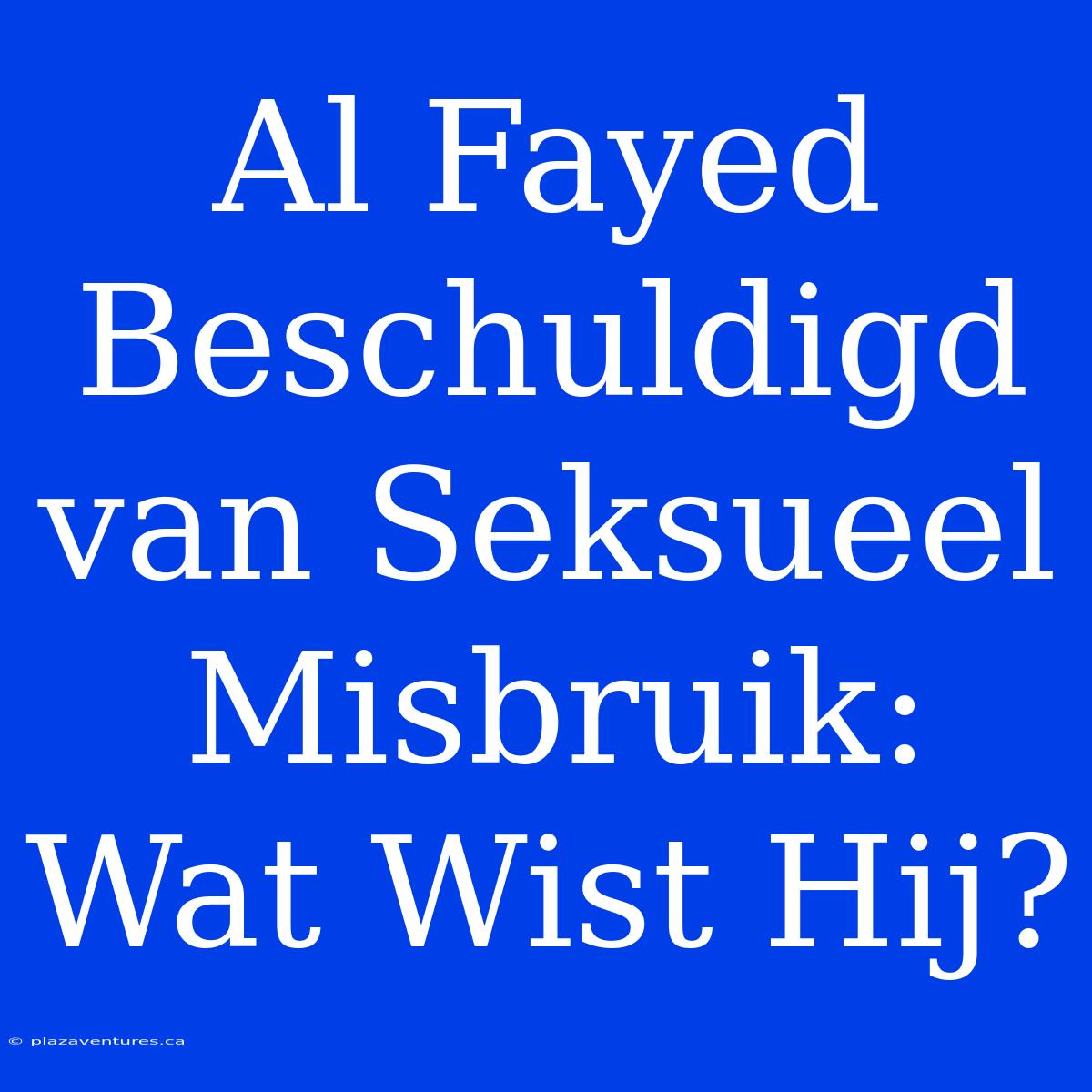 Al Fayed Beschuldigd Van Seksueel Misbruik: Wat Wist Hij?