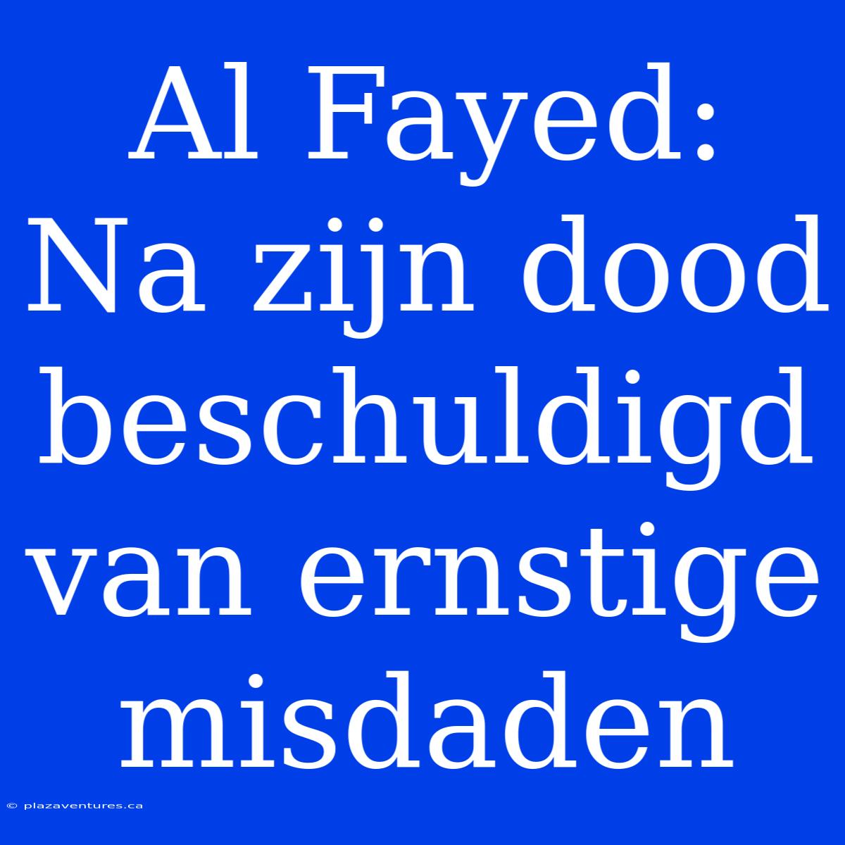 Al Fayed: Na Zijn Dood Beschuldigd Van Ernstige Misdaden