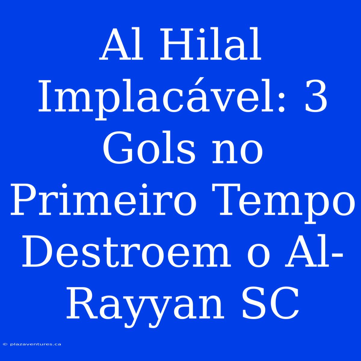 Al Hilal Implacável: 3 Gols No Primeiro Tempo Destroem O Al-Rayyan SC