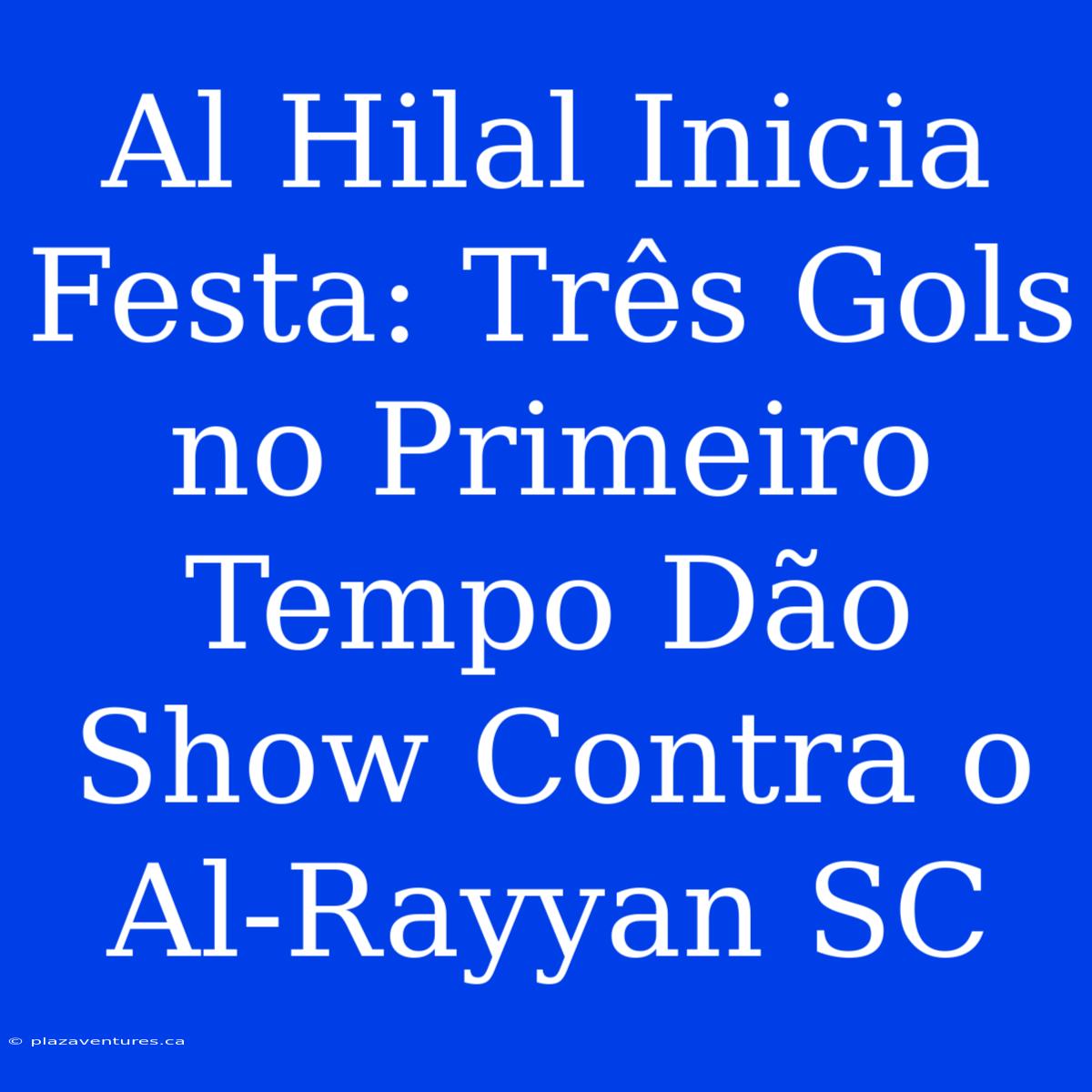 Al Hilal Inicia Festa: Três Gols No Primeiro Tempo Dão Show Contra O Al-Rayyan SC