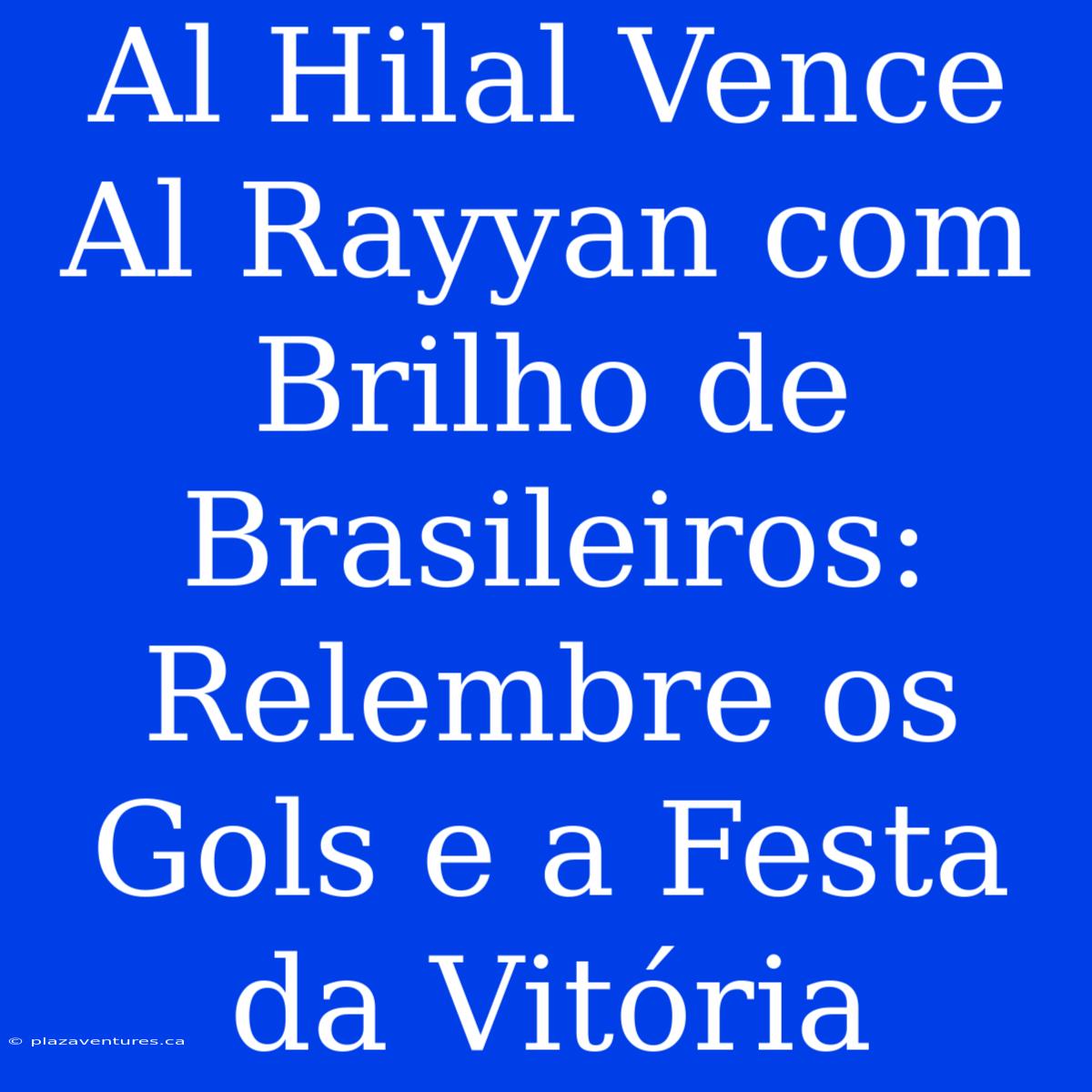 Al Hilal Vence Al Rayyan Com Brilho De Brasileiros: Relembre Os Gols E A Festa Da Vitória