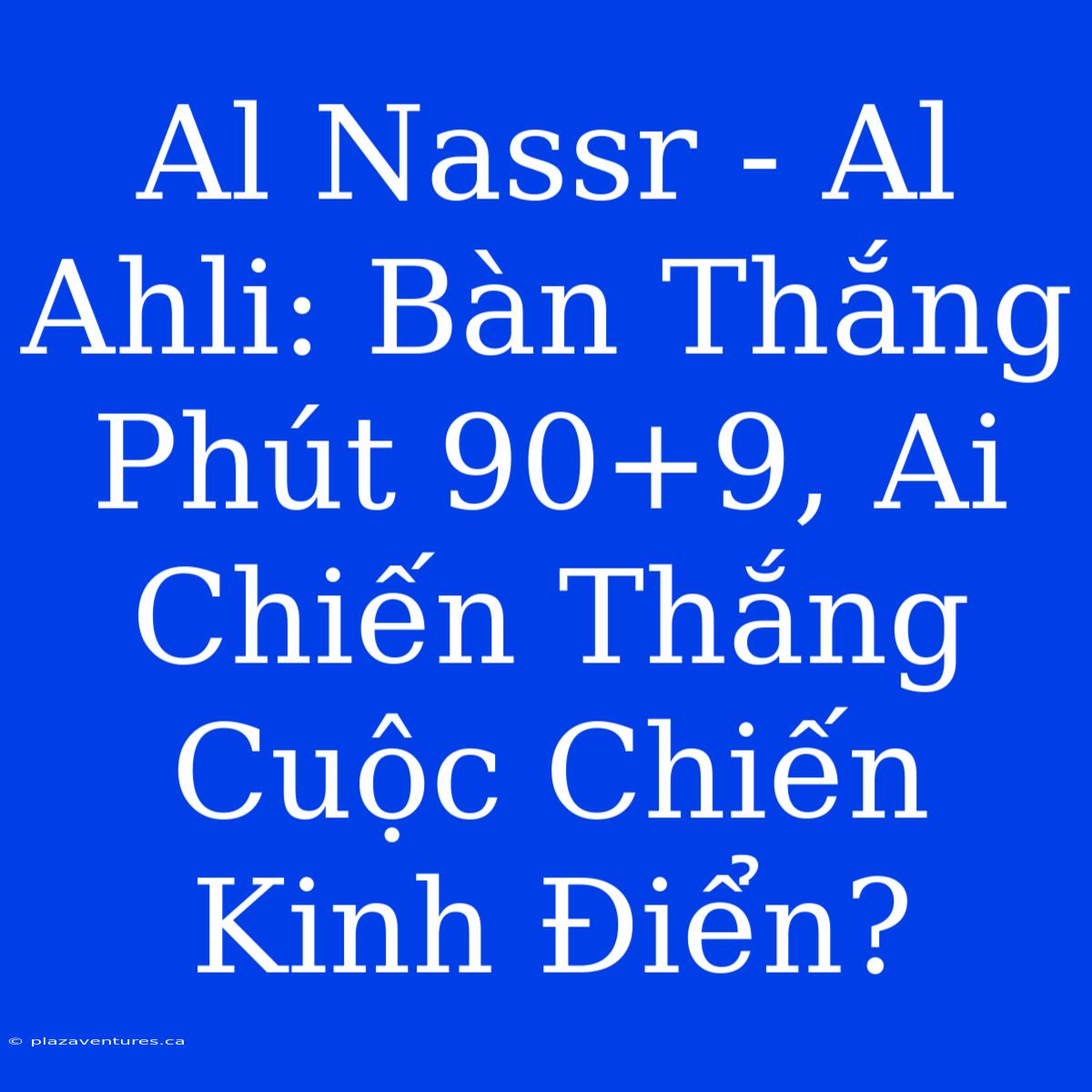 Al Nassr - Al Ahli: Bàn Thắng Phút 90+9, Ai Chiến Thắng Cuộc Chiến Kinh Điển?