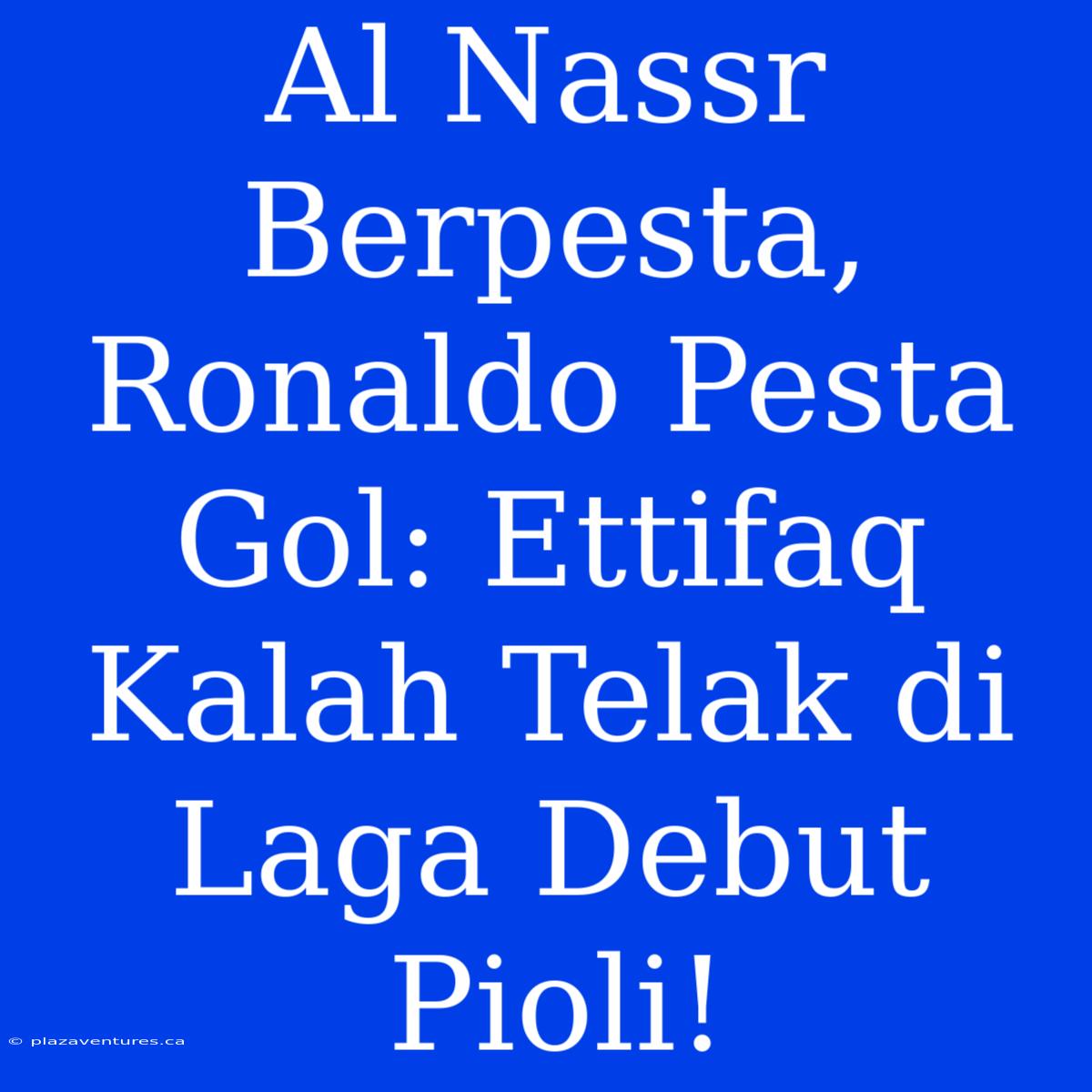 Al Nassr Berpesta, Ronaldo Pesta Gol: Ettifaq Kalah Telak Di Laga Debut Pioli!