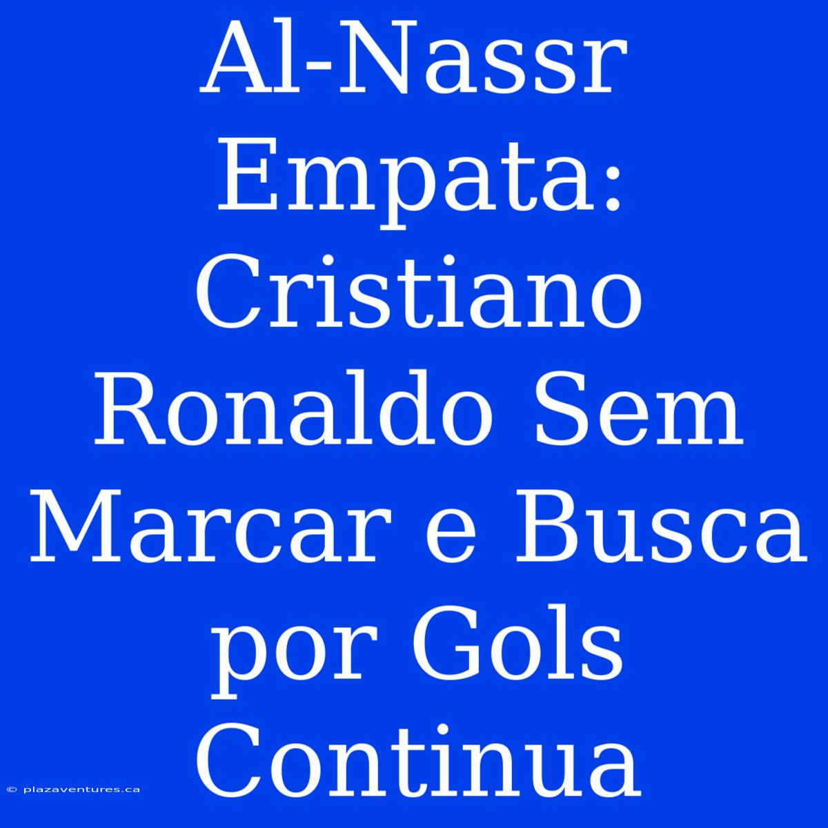 Al-Nassr Empata: Cristiano Ronaldo Sem Marcar E Busca Por Gols Continua