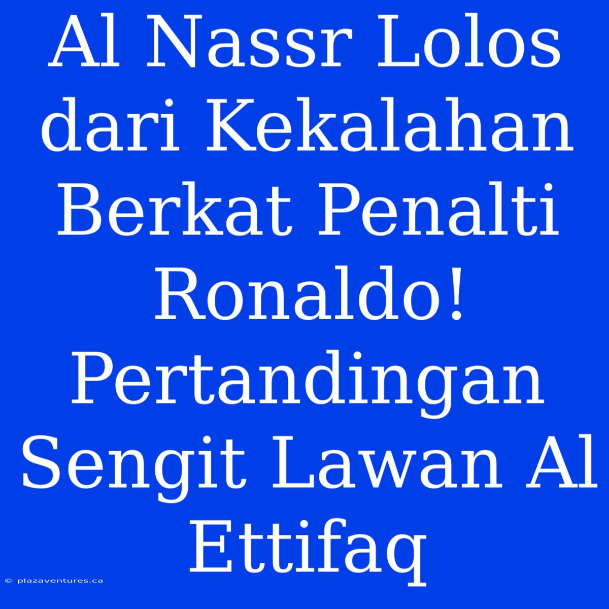 Al Nassr Lolos Dari Kekalahan Berkat Penalti Ronaldo! Pertandingan Sengit Lawan Al Ettifaq