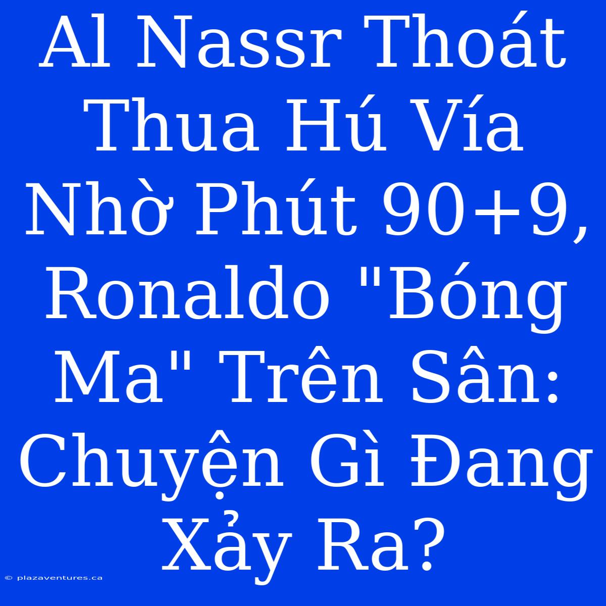 Al Nassr Thoát Thua Hú Vía Nhờ Phút 90+9, Ronaldo 