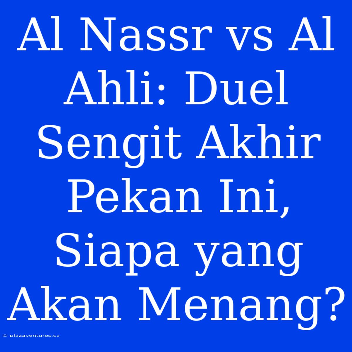 Al Nassr Vs Al Ahli: Duel Sengit Akhir Pekan Ini, Siapa Yang Akan Menang?