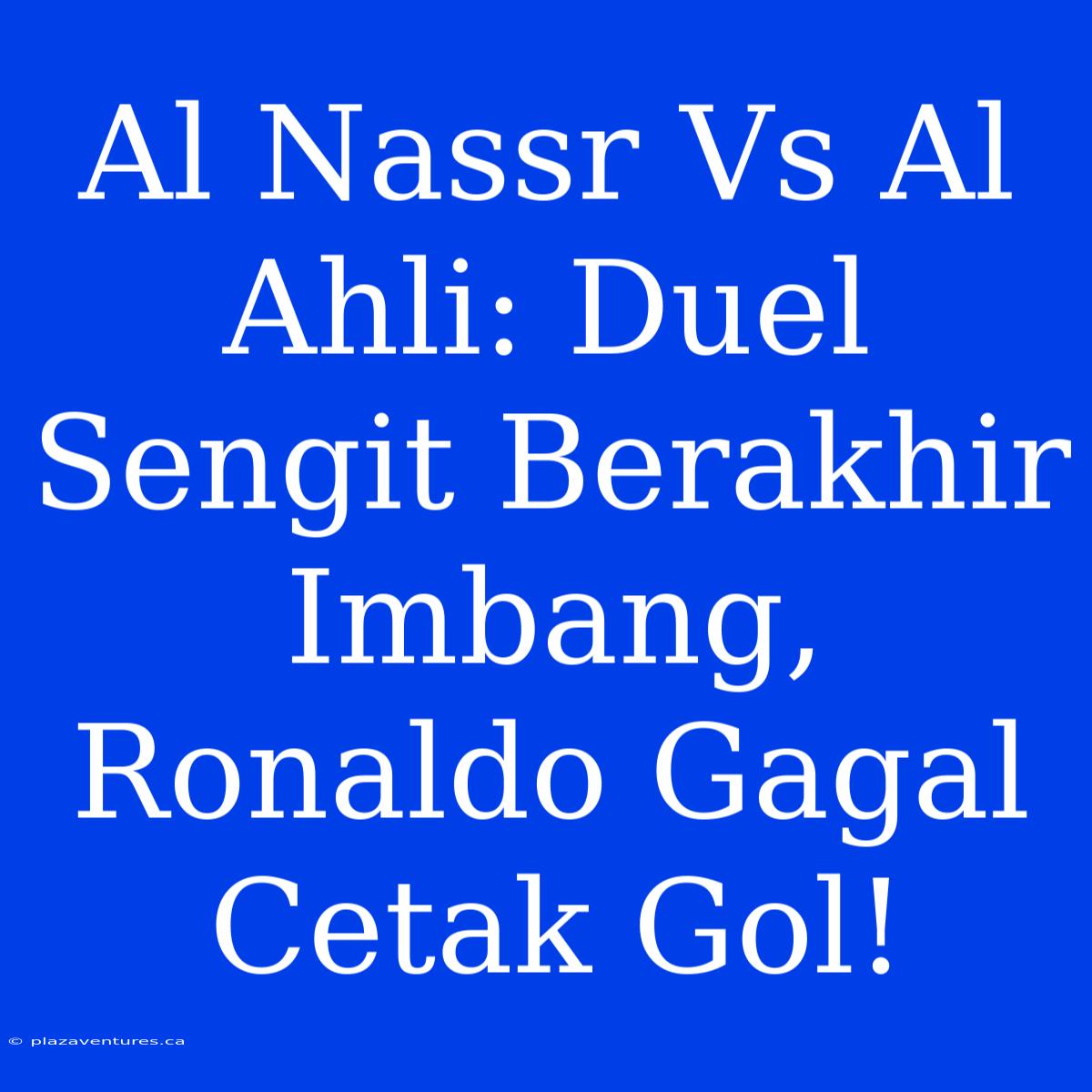 Al Nassr Vs Al Ahli: Duel Sengit Berakhir Imbang, Ronaldo Gagal Cetak Gol!