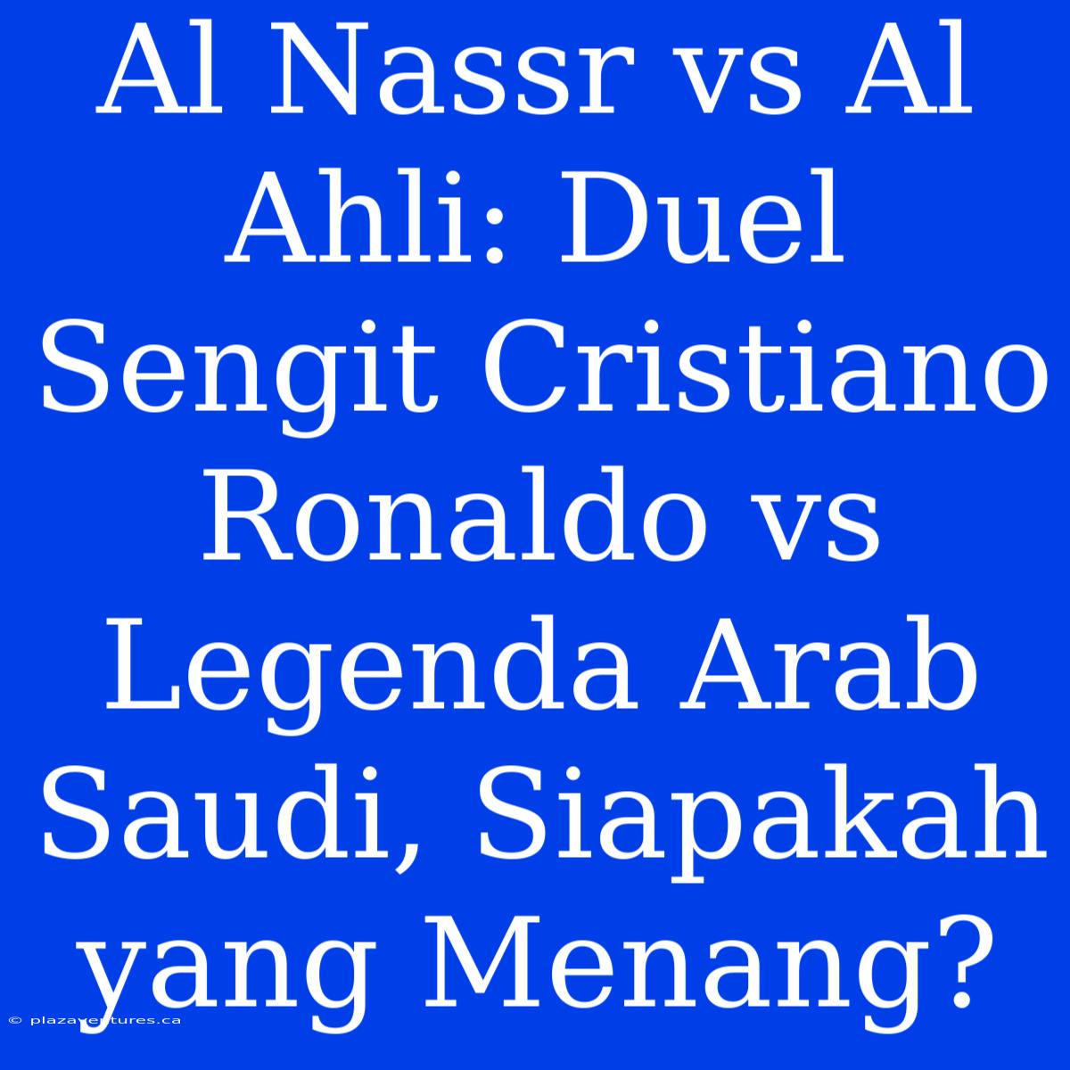 Al Nassr Vs Al Ahli: Duel Sengit Cristiano Ronaldo Vs Legenda Arab Saudi, Siapakah Yang Menang?