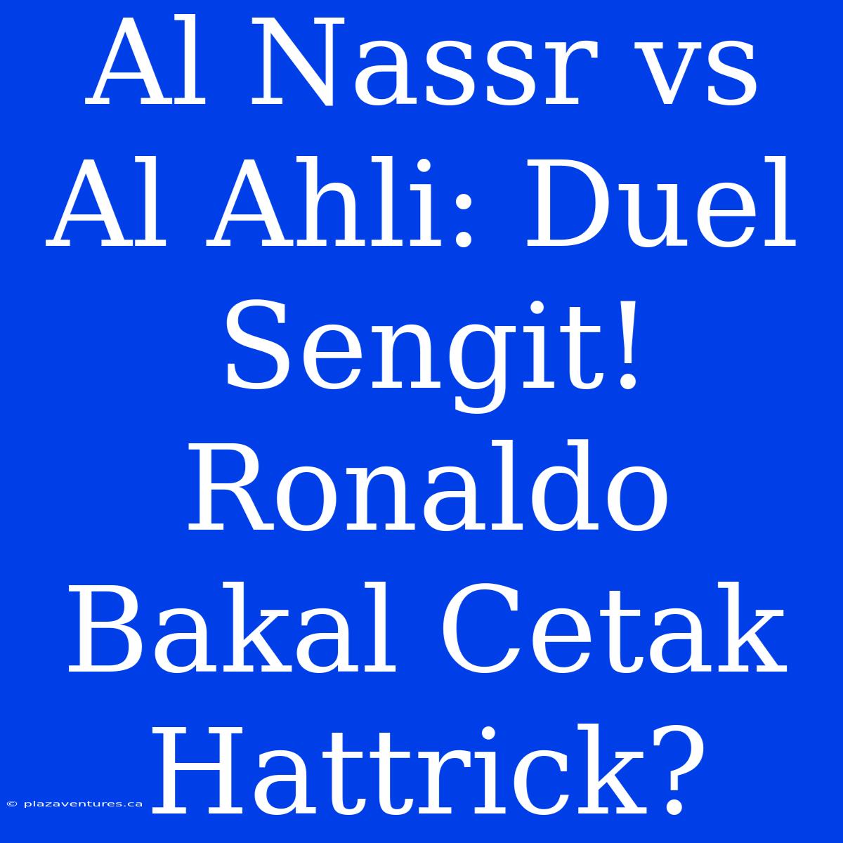 Al Nassr Vs Al Ahli: Duel Sengit! Ronaldo Bakal Cetak Hattrick?