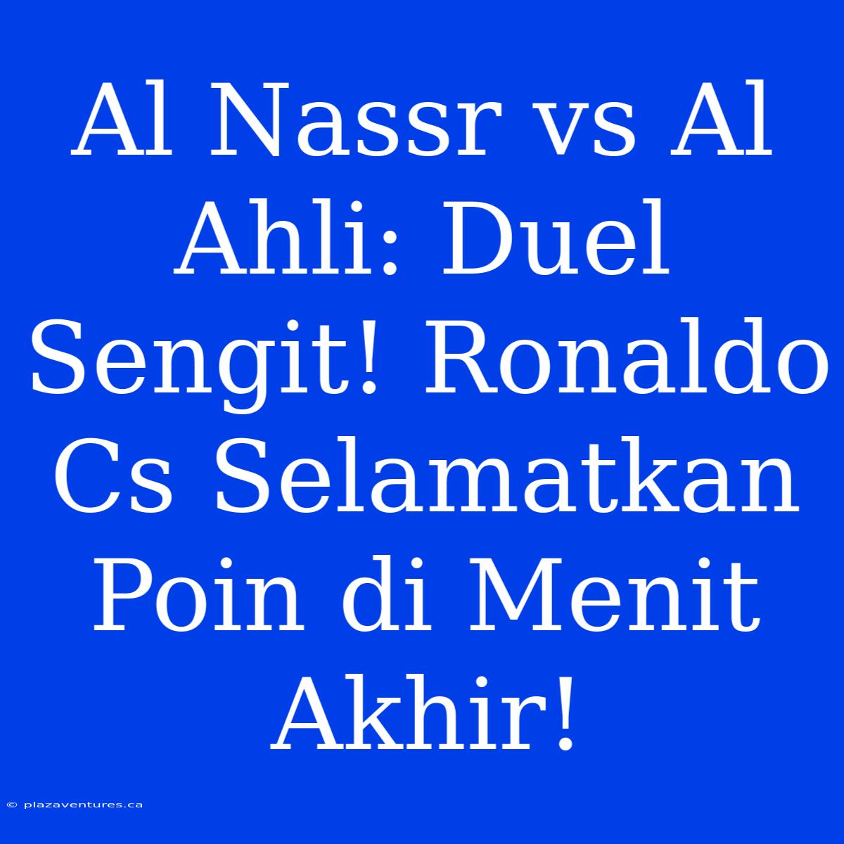 Al Nassr Vs Al Ahli: Duel Sengit! Ronaldo Cs Selamatkan Poin Di Menit Akhir!