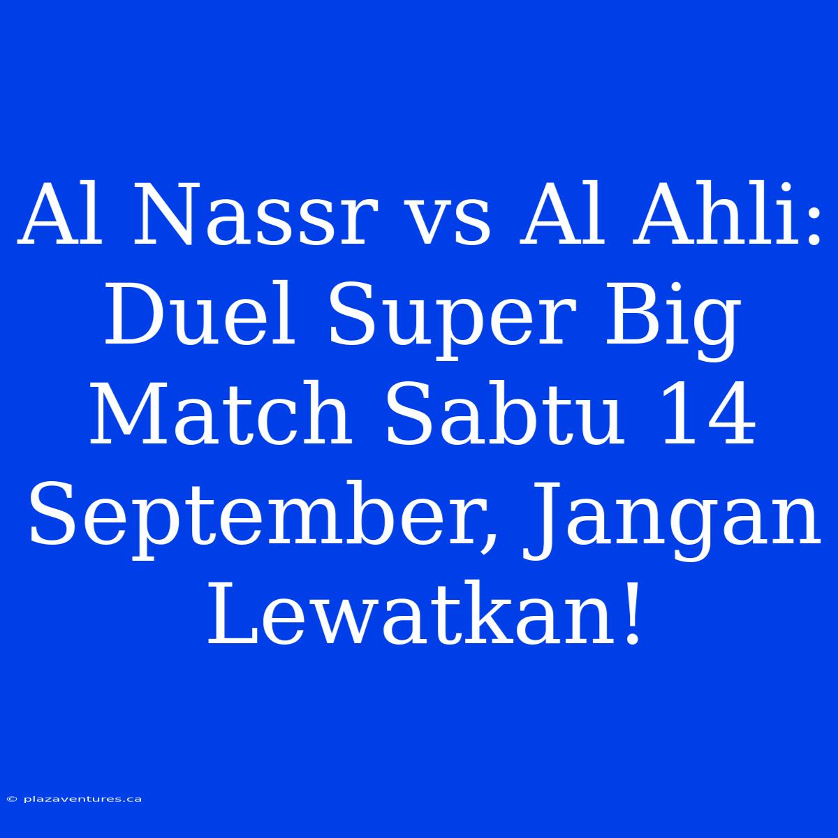 Al Nassr Vs Al Ahli: Duel Super Big Match Sabtu 14 September, Jangan Lewatkan!