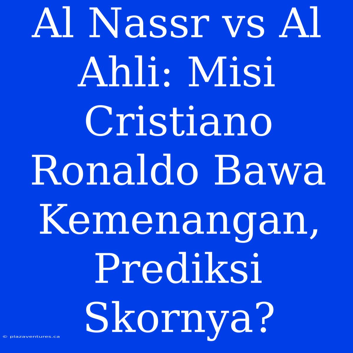 Al Nassr Vs Al Ahli: Misi Cristiano Ronaldo Bawa Kemenangan, Prediksi Skornya?