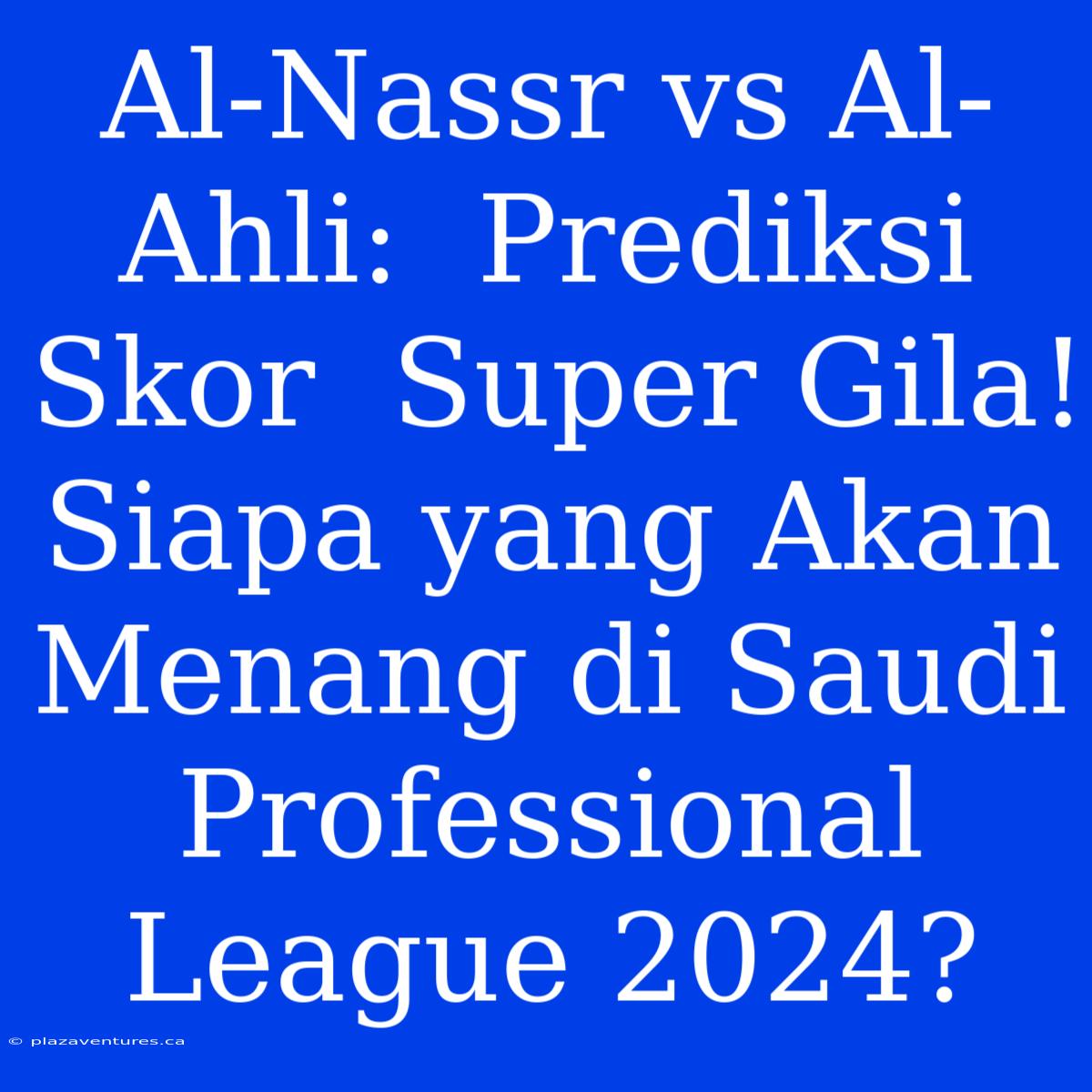 Al-Nassr Vs Al-Ahli:  Prediksi Skor  Super Gila!  Siapa Yang Akan Menang Di Saudi Professional League 2024?