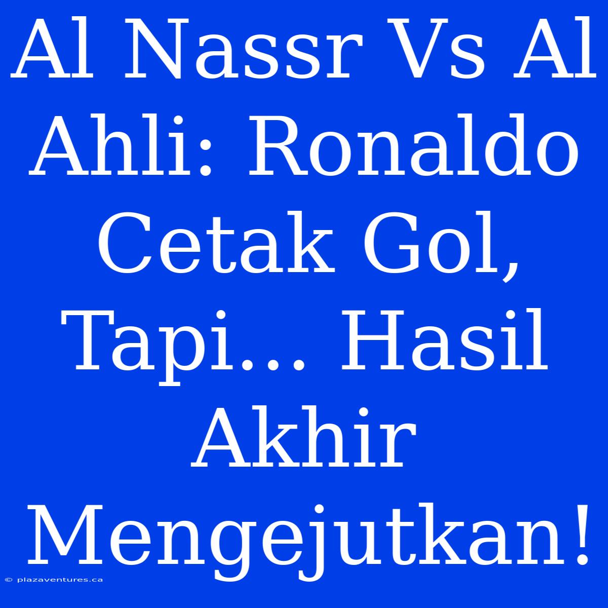 Al Nassr Vs Al Ahli: Ronaldo Cetak Gol, Tapi... Hasil Akhir Mengejutkan!