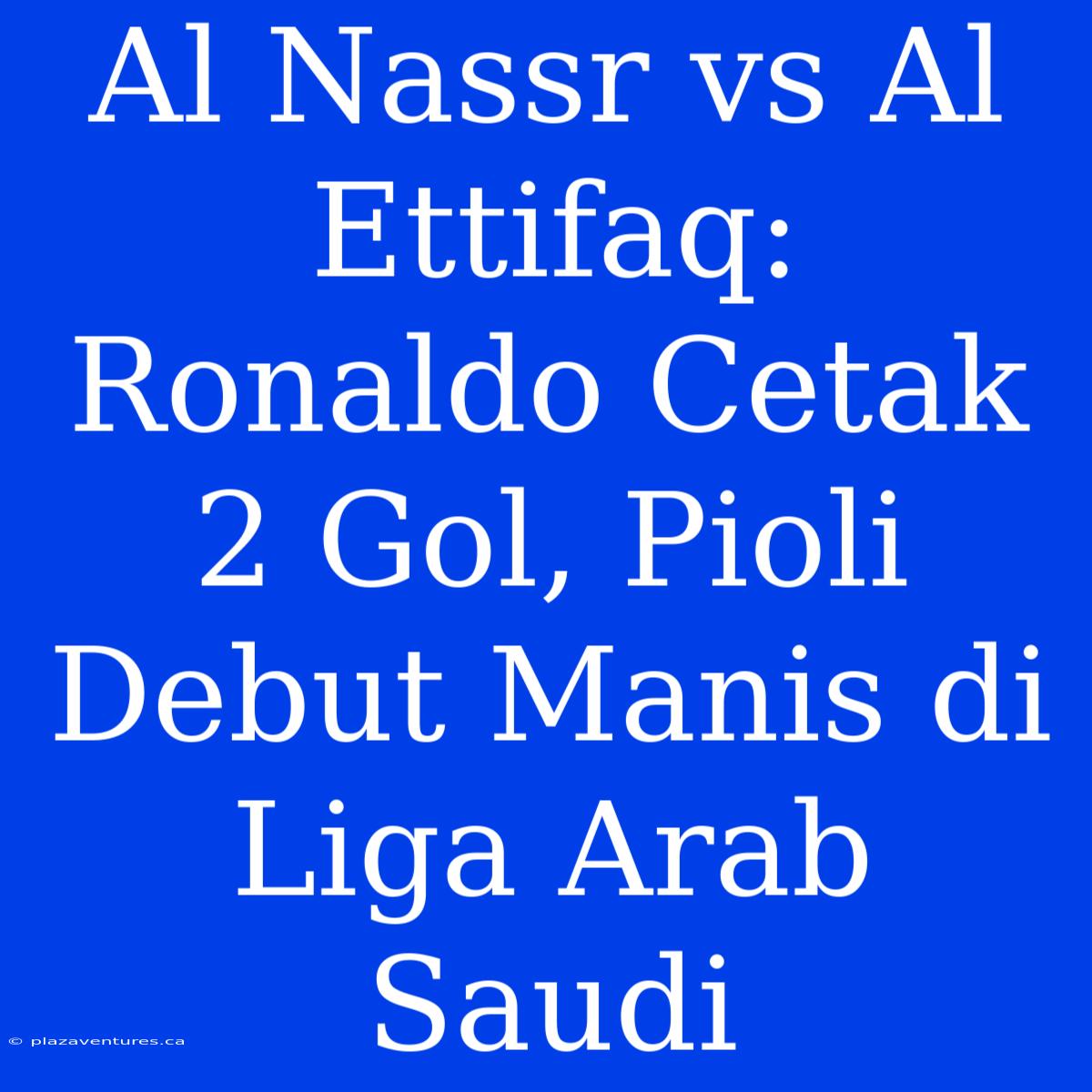 Al Nassr Vs Al Ettifaq: Ronaldo Cetak 2 Gol, Pioli Debut Manis Di Liga Arab Saudi