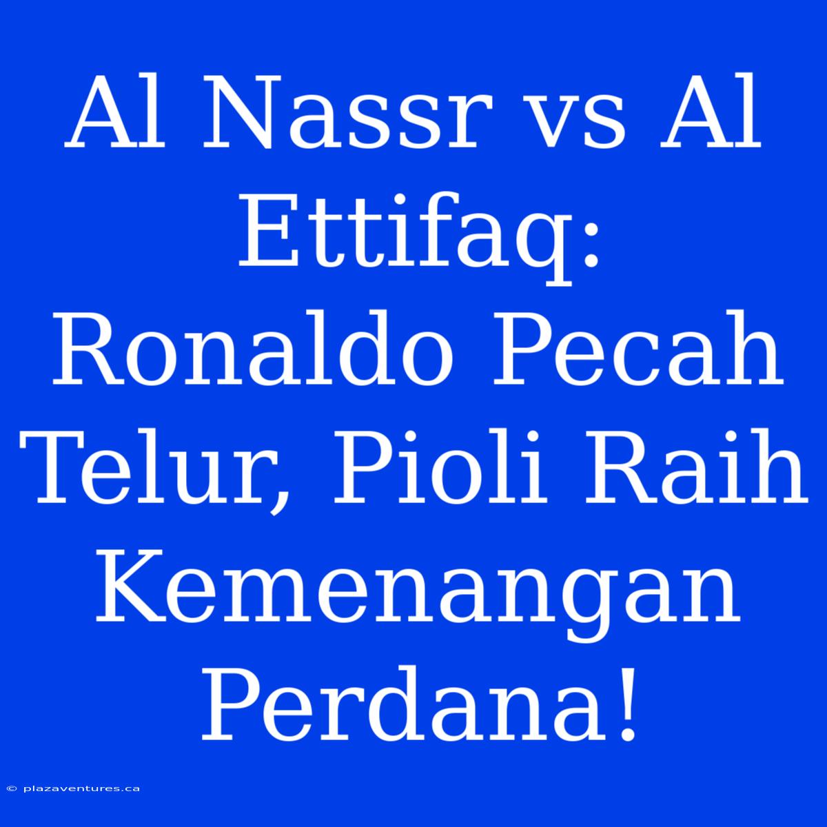 Al Nassr Vs Al Ettifaq: Ronaldo Pecah Telur, Pioli Raih Kemenangan Perdana!