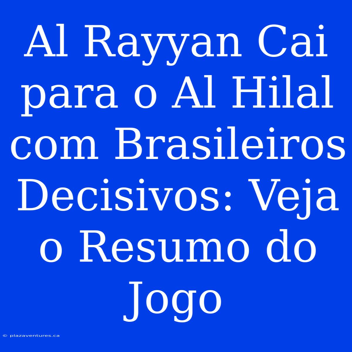 Al Rayyan Cai Para O Al Hilal Com Brasileiros Decisivos: Veja O Resumo Do Jogo