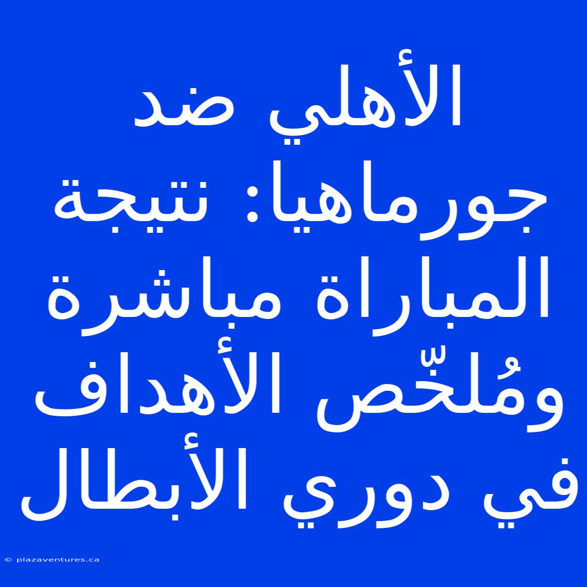 الأهلي ضد جورماهيا: نتيجة المباراة مباشرة ومُلخّص الأهداف في دوري الأبطال