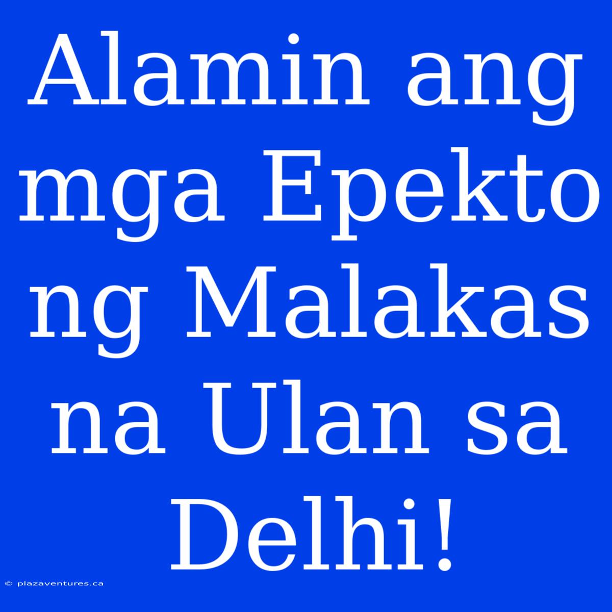 Alamin Ang Mga Epekto Ng Malakas Na Ulan Sa Delhi!