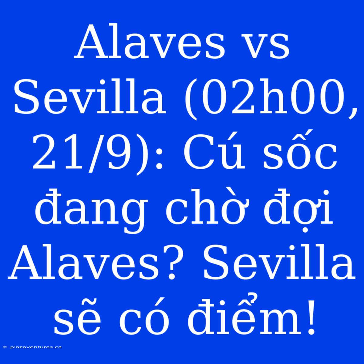 Alaves Vs Sevilla (02h00, 21/9): Cú Sốc Đang Chờ Đợi Alaves? Sevilla Sẽ Có Điểm!