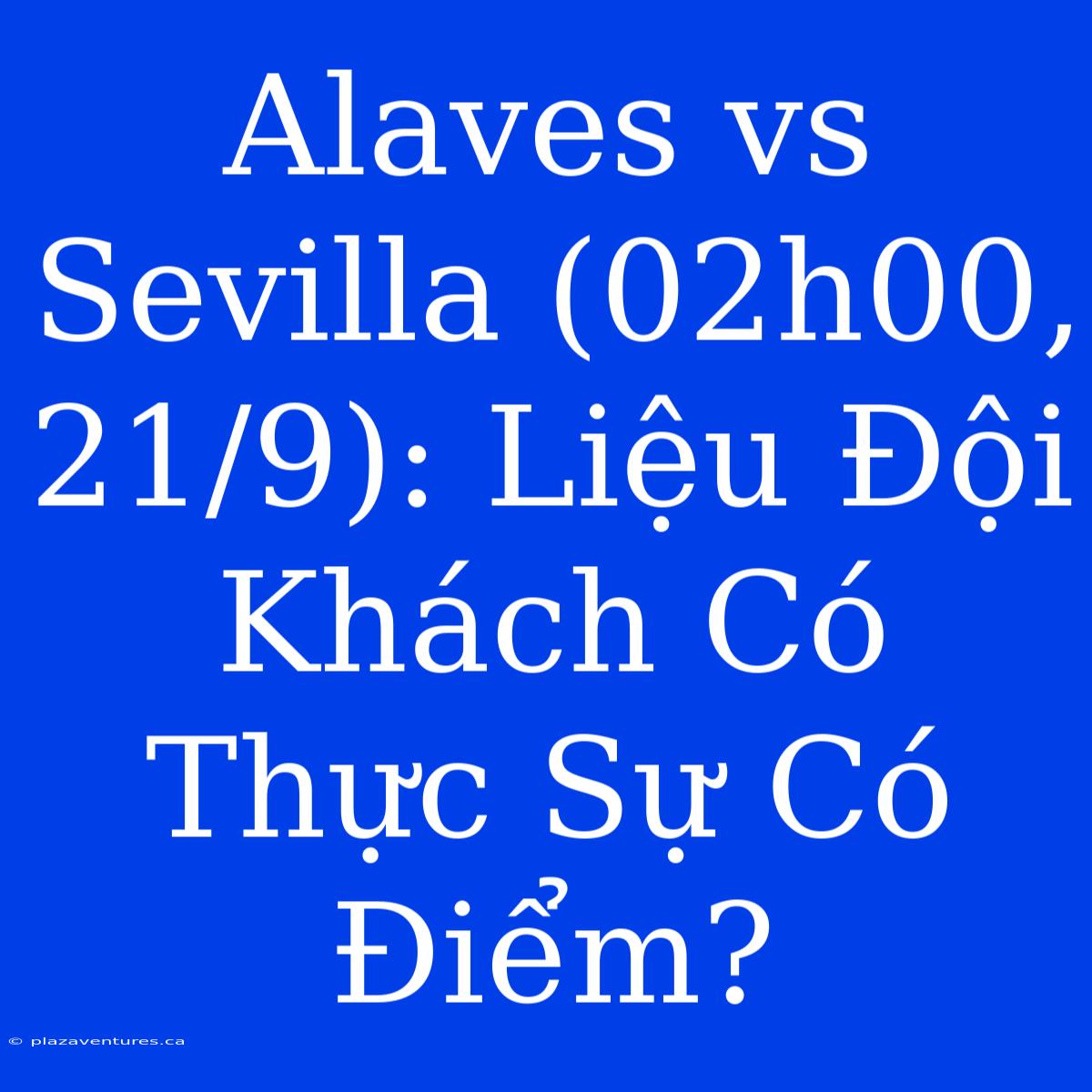 Alaves Vs Sevilla (02h00, 21/9): Liệu Đội Khách Có Thực Sự Có Điểm?