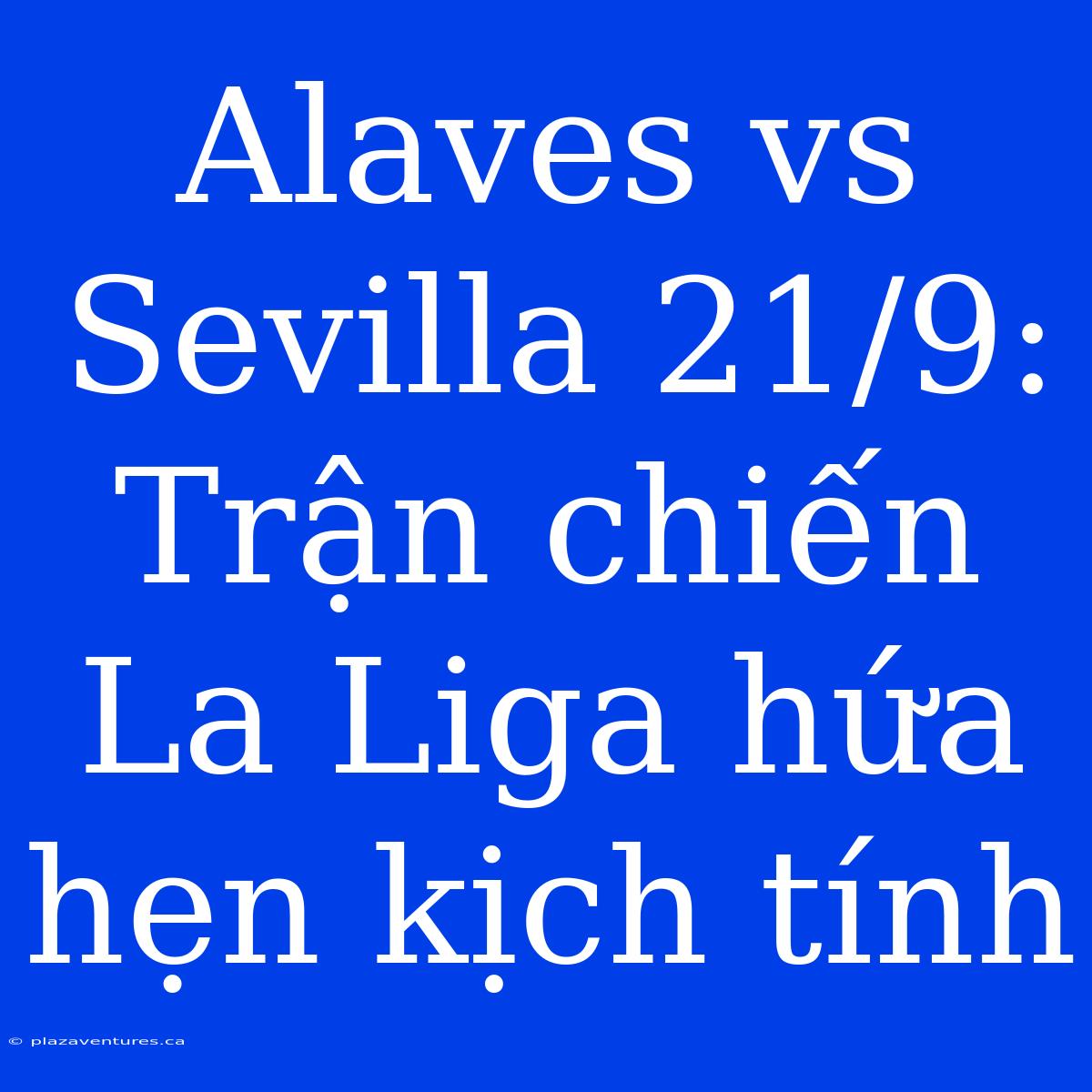 Alaves Vs Sevilla 21/9: Trận Chiến La Liga Hứa Hẹn Kịch Tính