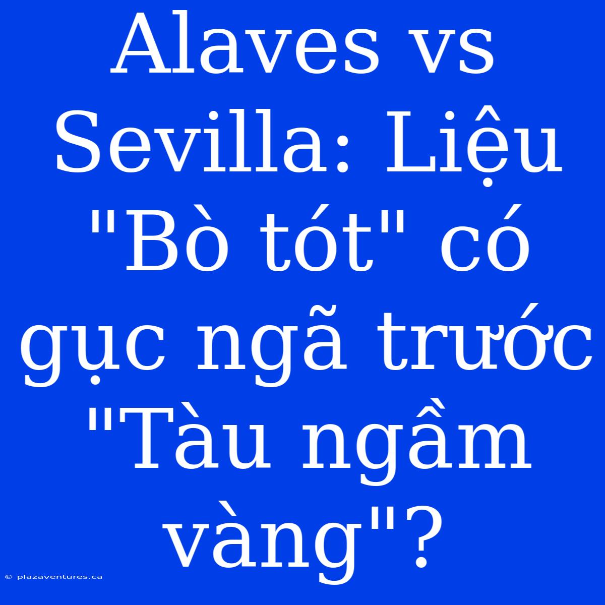 Alaves Vs Sevilla: Liệu 