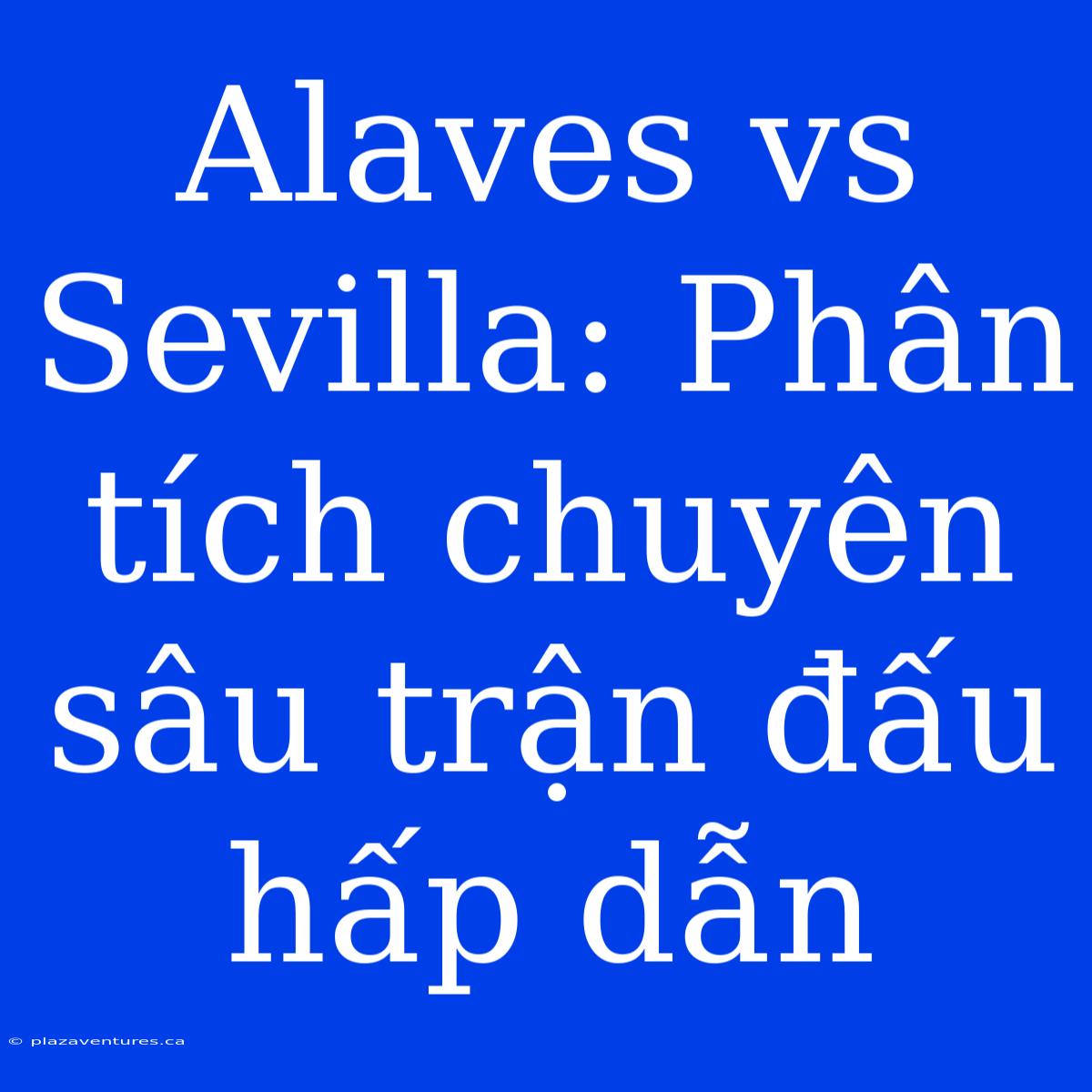 Alaves Vs Sevilla: Phân Tích Chuyên Sâu Trận Đấu Hấp Dẫn